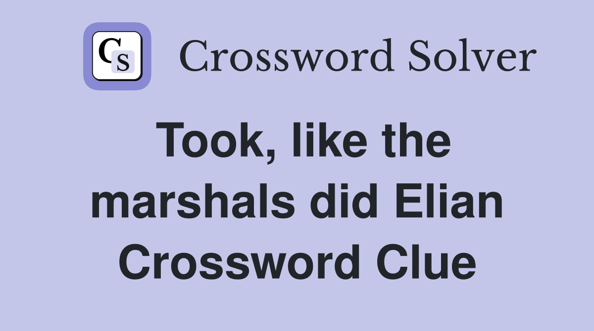 Took, like the marshals did Elian Crossword Clue Answers Crossword